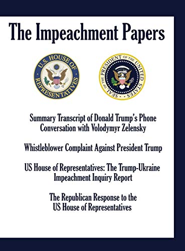 THE IMPEACHMENT PAPERS: Summary Transcript of Donald Trump's Phone Conversation with Volodymyr Zelensky; Whistleblower Complaint Against President ... Inquiry Report; The Republican Response to
