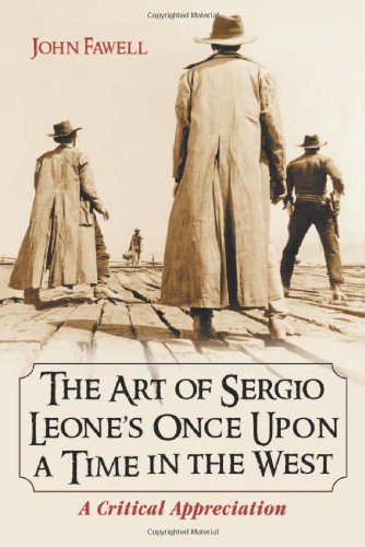 Fawell, John Wesley The Art Of Sergio Leone's Once Upon A Time In The West, A Critical Appreciation