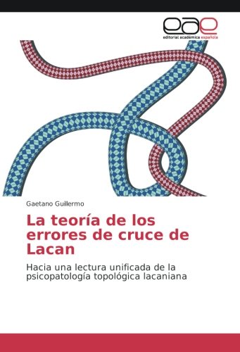 La teoría de los errores de cruce de Lacan: Hacia una lectura unificada de la psicopatología topológica lacaniana