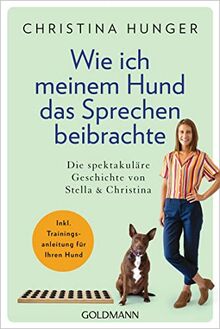 Wie ich meinem Hund das Sprechen beibrachte: Die spektakuläre Geschichte von Stella und Christina - Inkl. Trainingsanleitung für Ihren Hund