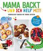 Mama backt, und ich helf' mit! Kinderleicht backen mit wenig Zutaten: 50 Rezepte und lustige Geschichten