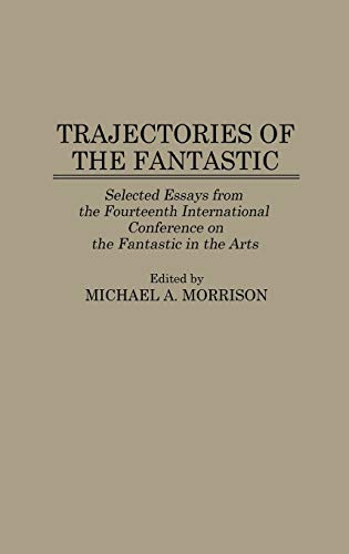 Trajectories of the Fantastic: Selected Essays from the Fourteenth International Conference on the Fantastic in the Arts (Contributions to the Study of Science Fiction & Fantasy)