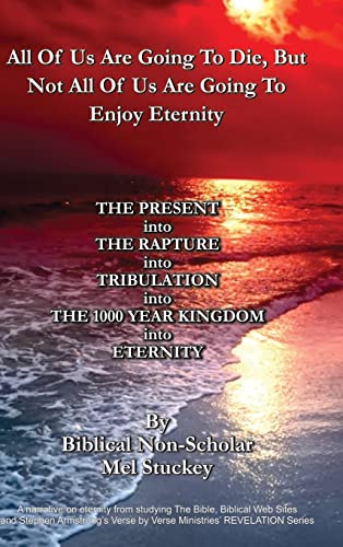 All Of Us Are Going To Die, But Not All Of Us Are Going To Enjoy Eternity: THE PRESENT into THE RAPTURE into TRIBULATION into THE 1000 YEAR KINGDOM into ETERNITY