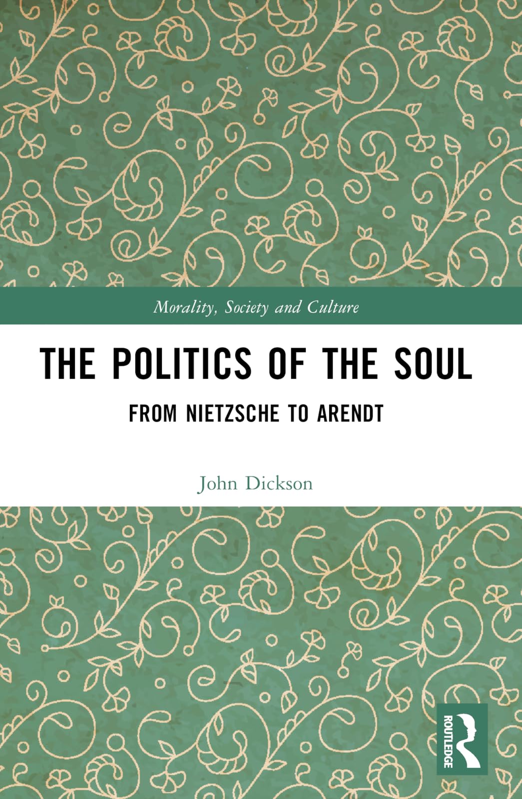The Politics of the Soul: From Nietzsche to Arendt (Morality, Society and Culture)
