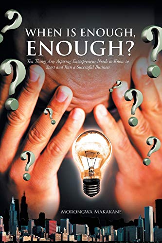 When is Enough, Enough?: Ten Things Any Aspiring Entrepreneur Needs to Know to Start and Run a Successful Business