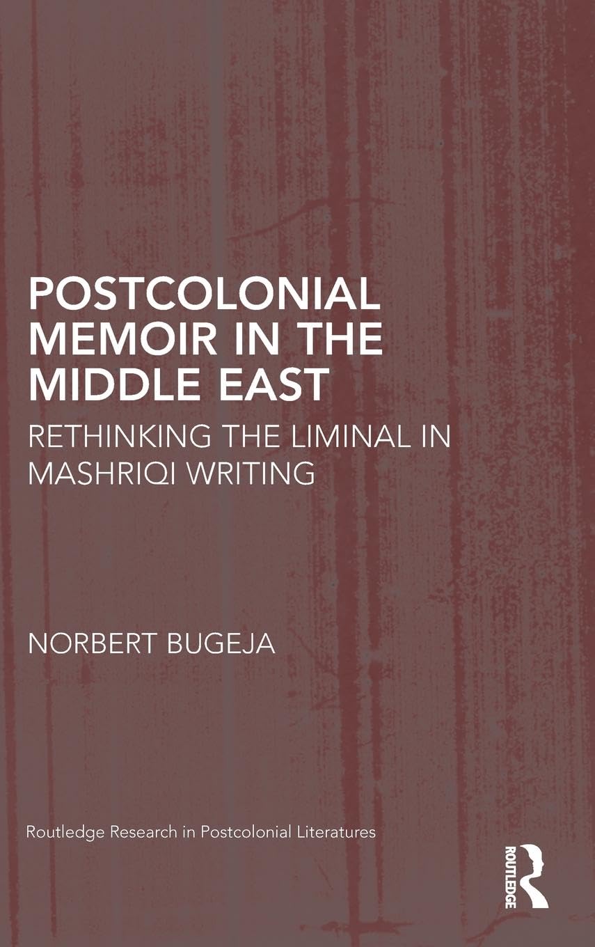 Postcolonial Memoir in the Middle East: Rethinking the Liminal in Mashriqi Writing (Routledge Research in Postcolonial Literatures, 40, Band 40)