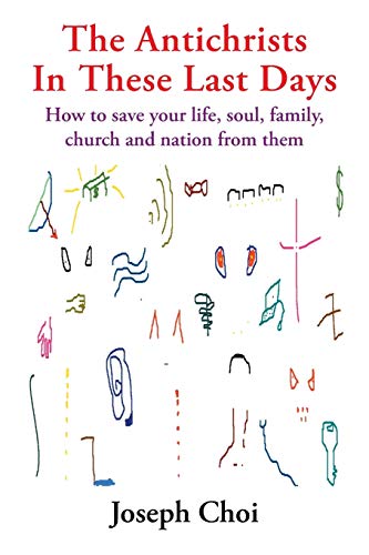 The Antichrists in these Last Days: How to Save your Life, Soul, Family, Church and Nation from Them