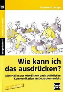 Wie kann ich das ausdrücken?: Materialien zur mündlichen und schriftlichen Kommunikation im Deutschunterricht (5. bis 7. Klasse)