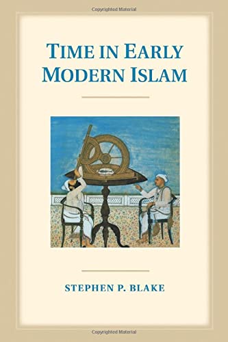 Time in Early Modern Islam: Calendar, Ceremony, And Chronology In The Safavid, Mughal, And Ottoman Empires