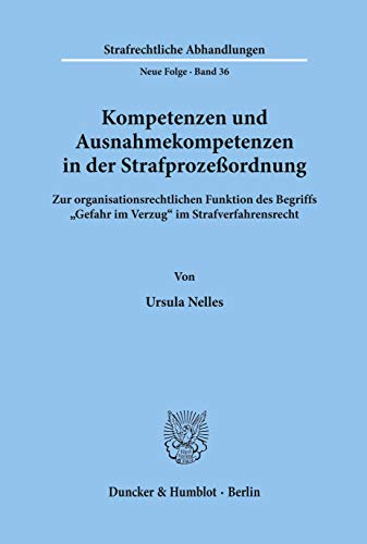 Kompetenzen und Ausnahmekompetenzen in der Strafprozeßordnung.: Zur organisationsrechtlichen Funktion des Begriffs Gefahr im Verzug im Strafverfahrensrecht. (Strafrechtliche Abhandlungen, Band 36)