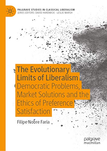 The Evolutionary Limits of Liberalism: Democratic Problems, Market Solutions and the Ethics of Preference Satisfaction (Palgrave Studies in Classical Liberalism)