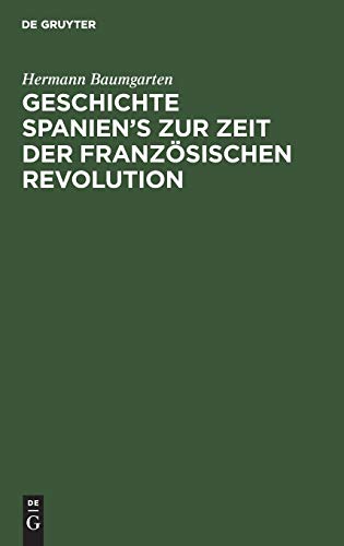 Geschichte Spanien's zur Zeit der französischen Revolution: Mit einer Einleitung über die innere Entwicklung Spaniens im achtzehnten Jahrhundert