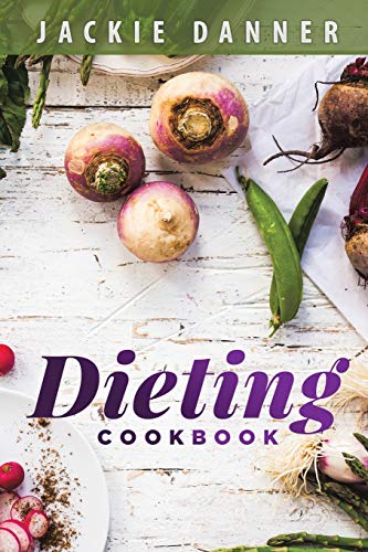 Dieting Cookbook: Dieting and Weight Loss Made Easy Through Simple Recipes for the Beginner Looking for Diet Success