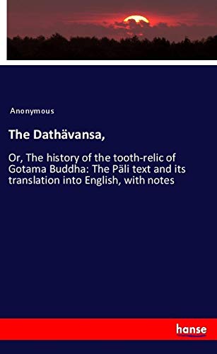 The Dathävansa,: Or, The history of the tooth-relic of Gotama Buddha: The Päli text and its translation into English, with notes