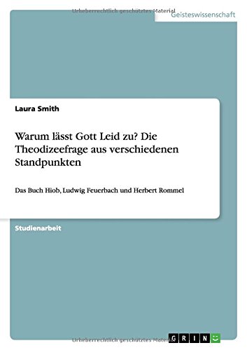 Warum lässt Gott Leid zu? Die Theodizeefrage aus verschiedenen Standpunkten: Das Buch Hiob, Ludwig Feuerbach und Herbert Rommel