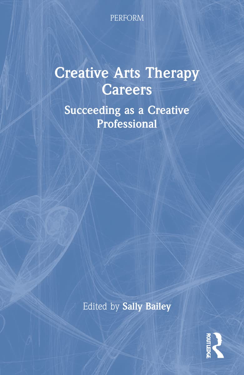 Creative Arts Therapy Careers: Succeeding as a Creative Professional (Perform)