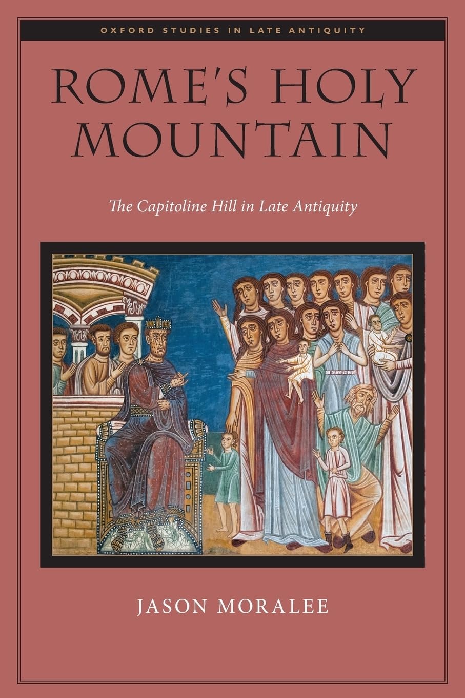 Rome's Holy Mountain: The Capitoline Hill in Late Antiquity (Oxford Studies in Late Antiquity)