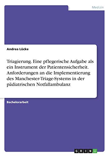 Triagierung. Eine pflegerische Aufgabe als ein Instrument der Patientensicherheit. Anforderungen an die Implementierung des Manchester-Triage-Systems in der pädiatrischen Notfallambulanz