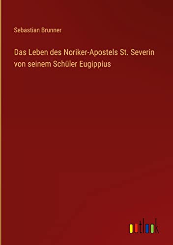 Das Leben des Noriker-Apostels St. Severin von seinem Schüler Eugippius