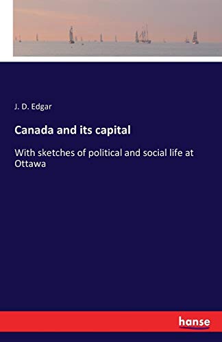Canada and its capital: With sketches of political and social life at Ottawa