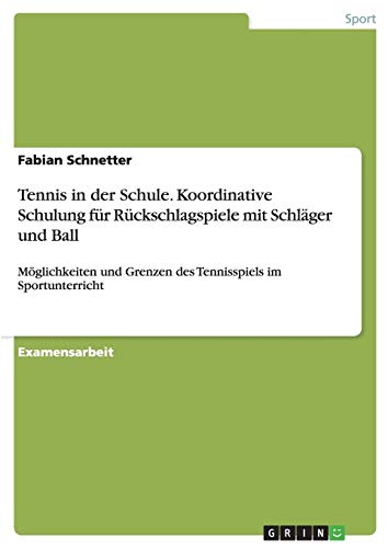 Tennis in der Schule. Koordinative Schulung für Rückschlagspiele mit Schläger und Ball: Möglichkeiten und Grenzen des Tennisspiels im Sportunterricht