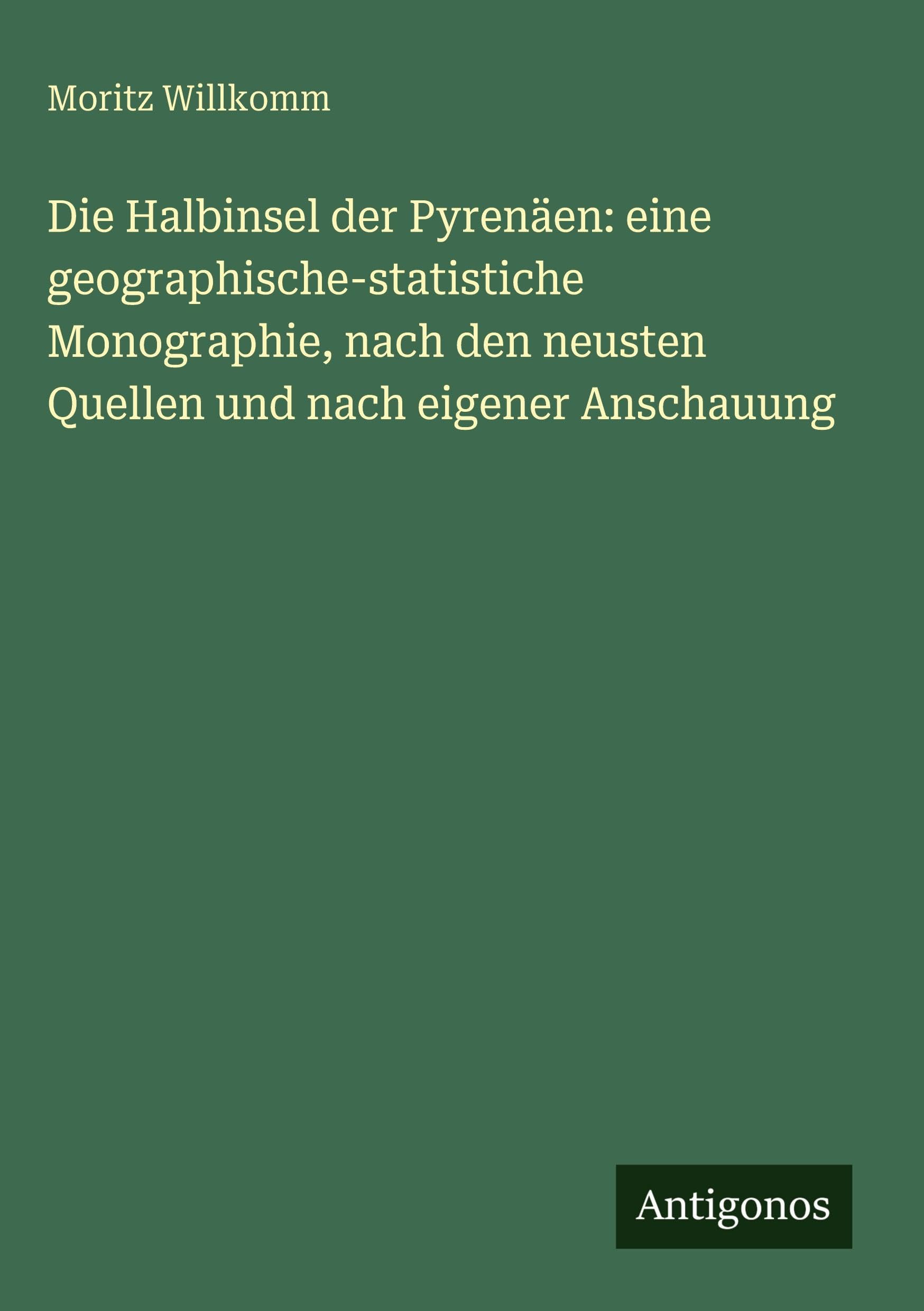 Die Halbinsel der Pyrenäen: eine geographische-statistiche Monographie, nach den neusten Quellen und nach eigener Anschauung