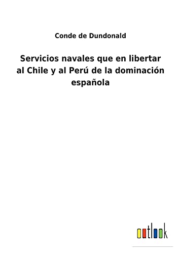 Servicios navales que en libertar al Chile y al Perú de la dominación española