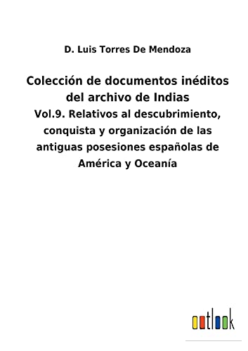 Colección de documentos inéditos del archivo de Indias: Vol.9. Relativos al descubrimiento, conquista y organización de las antiguas posesiones españolas de América y Oceanía