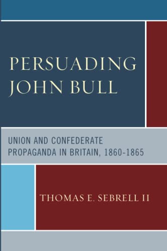 Persuading John Bull: Union and Confederate Propaganda in Britain, 1860–65