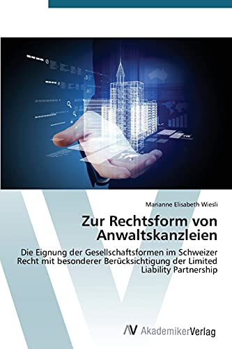 Zur Rechtsform von Anwaltskanzleien: Die Eignung der Gesellschaftsformen im Schweizer Recht mit besonderer Berücksichtigung der Limited Liability Partnership