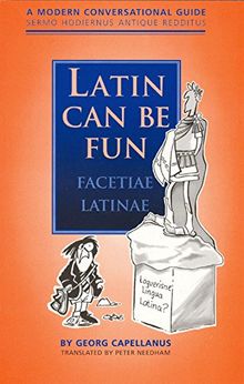 Latin Can be Fun (Facetiae Latinae): A Modern Conversational Guide (Sermo Hodiernus Antique Reddi...: A Modern Conversational Guide (Sermo Hodiernus Antique Redditus)