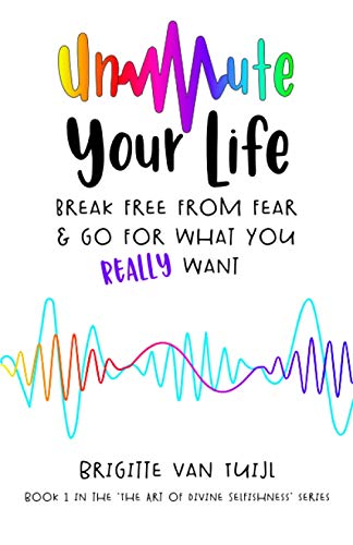Unmute Your Life: break free from fear & go for what you REALLY want (The Art of Divine Selfishness, Band 1)