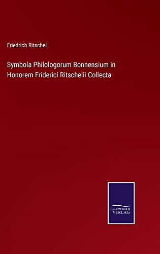 Symbola Philologorum Bonnensium in Honorem Friderici Ritschelii Collecta