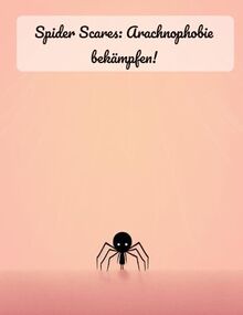 Spider Scares: Arachnophobie bekämpfen!: Arachnophobie überwinden: Ein Leitfaden zur Überwindung der Angst vor Spinnen.
