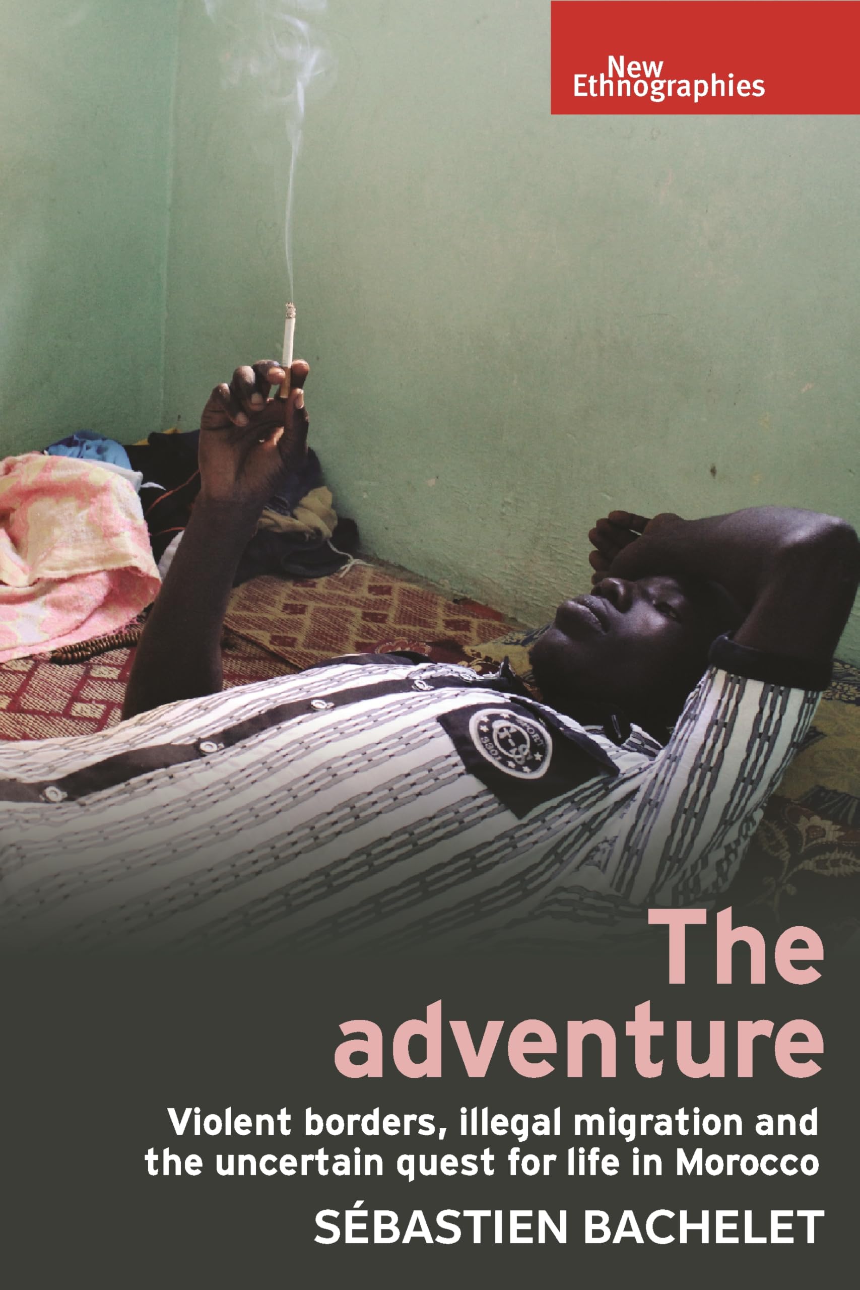 The adventure: Violent borders, illegal migration, and the uncertain quest for life in Morocco (New Ethnographies)