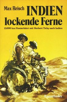 Indien - Lockende Ferne: Max Reisch und Herbert Tichy - erstmals mit dem Motorrad am Landweg nach Indien - 13000 Km im Jahre 1933 durch den Balkan, ... Irak, Persien und Belutschistan nach Indien