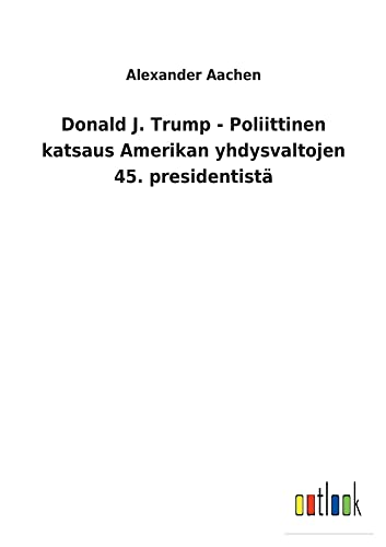 Donald J. Trump - Poliittinen katsaus Amerikan yhdysvaltojen 45. presidentistä