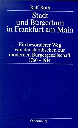 Stadt und Bürgertum in Frankfurt am Main: Ein besonderer Weg von der ständischen zur modernen Bürgerschaft 1760-1914 (Stadt Und Burgertum, Band 7)