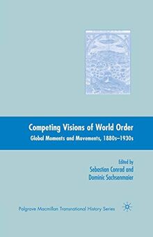 Competing Visions of World Order: Global Moments and Movements, 1880s-1930s (Palgrave Macmillan Transnational History Series)