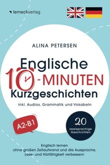 Englische 10-Minuten Kurzgeschichten: Englisch lernen ohne großen Zeitaufwand und die Aussprache, Lese- und Hörfähigkeit verbessern (mit 20 zweisprachigen Geschichten, Audios, Grammatik und Vokabeln)