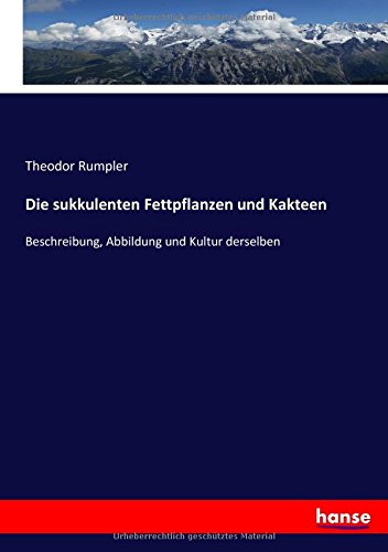 Die sukkulenten Fettpflanzen und Kakteen: Beschreibung, Abbildung und Kultur derselben