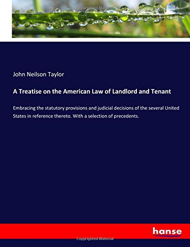 A Treatise on the American Law of Landlord and Tenant: Embracing the statutory provisions and judicial decisions of the several United States in reference thereto. With a selection of precedents.