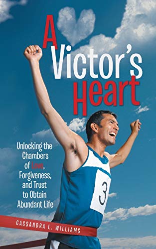 A Victor's Heart: Unlocking the Chambers of Love, Forgiveness, and Trust to Obtain Abundant Life