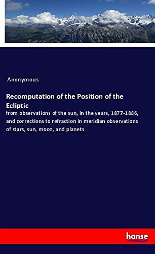 Recomputation of the Position of the Ecliptic: from observations of the sun, in the years, 1877-1886, and corrections to refraction in meridian observations of stars, sun, moon, and planets