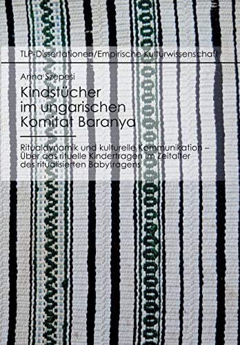 Kindstücher im ungarischen Komitat Baranya: Ritualdynamik und kulturelle Kommunikation: Über das rituelle Kindertragen im Zeitalter des ritualisierten Babytragens