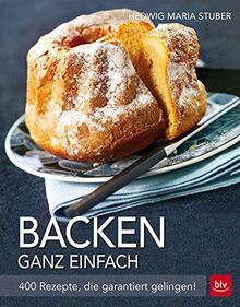 Backen ganz einfach: 400 Rezepte, die garantiert gelingen!