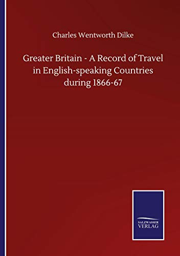 Greater Britain - A Record of Travel in English-speaking Countries during 1866-67