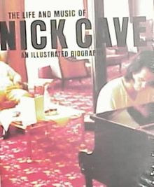 The Life and Music of Nick Cave. An Illustrated Biography