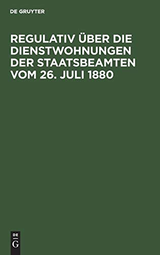 Regulativ über die Dienstwohnungen der Staatsbeamten vom 26. Juli 1880: Ergänzt durch den Nachtrag vom 20. April 1898 nebst dem Ausführungserlass des Finanzministers vom 27 Oktober 1880
