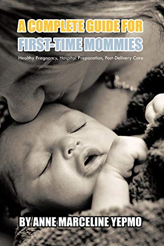 A Complete Guide for First-Time Mommies: Healthy Pregnancy, Hospital Preparation, Post-Delivery Care